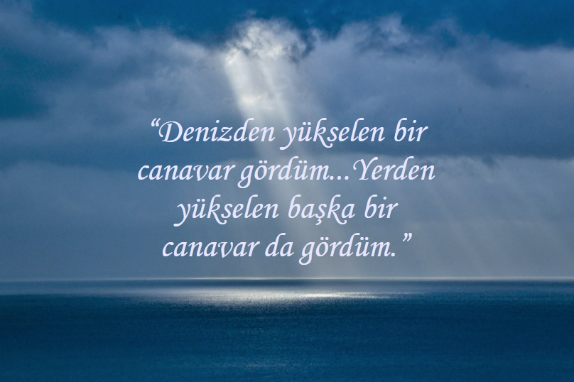 'Denizden yükselen bir canavar gördüm...Yerden yükselen başka bir canavar da gördüm.'