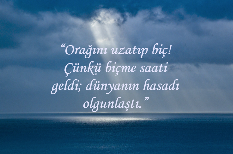 'Orağını uzatıp biç!  Çünkü biçme saati geldi; dünyanın hasadı olgunlaştı.'