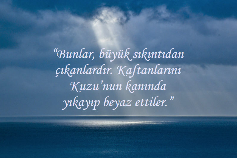 'Bunlar, büyük sıkıntıdan çıkanlardır.  Kaftanlarını Kuzu’nun kanında yıkayıp beyaz ettiler.'